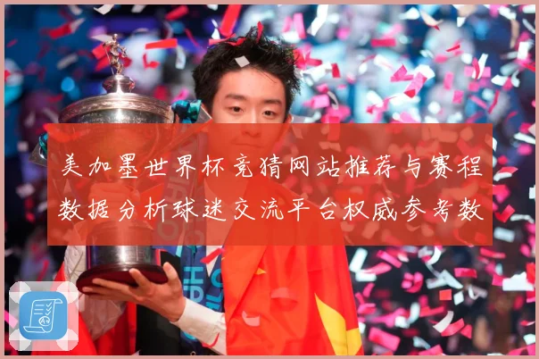 美加墨世界杯竞猜网站推荐与赛程数据分析球迷交流平台权威参考数据研判：最新赛事动态与深度分析