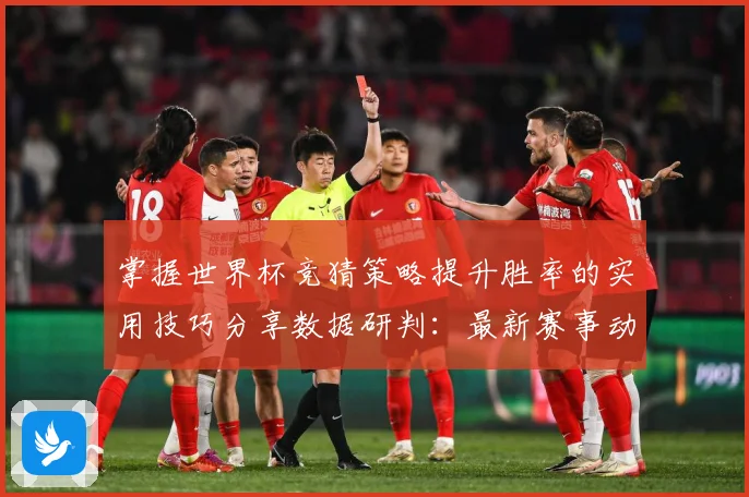 掌握世界杯竞猜策略提升胜率的实用技巧分享数据研判：最新赛事动态与深度分析