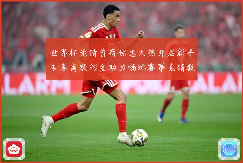 世界杯竞猜首存优惠火热开启新手专享高额彩金助力畅玩赛事竞猜数据研判：最新赛事动态与深度分析