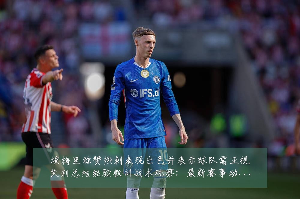 埃梅里称赞热刺表现出色并表示球队需正视失利总结经验教训战术观察：最新赛事动态与深度分析