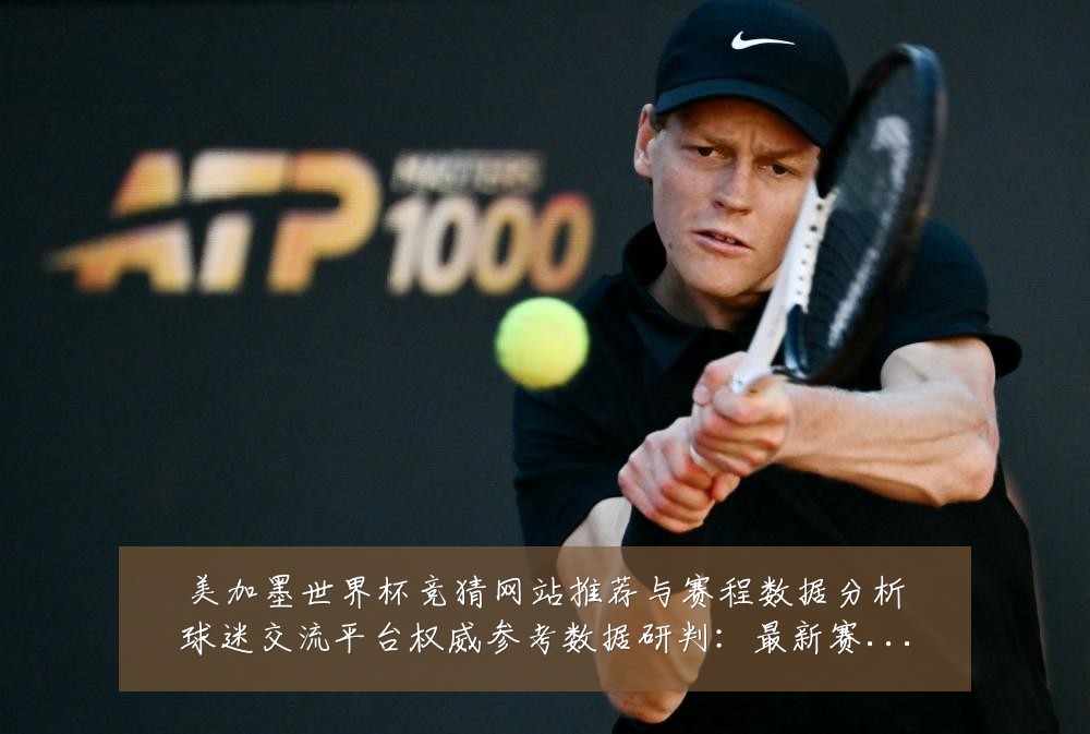 美加墨世界杯竞猜网站推荐与赛程数据分析球迷交流平台权威参考数据研判:最新赛事动态与深度分析