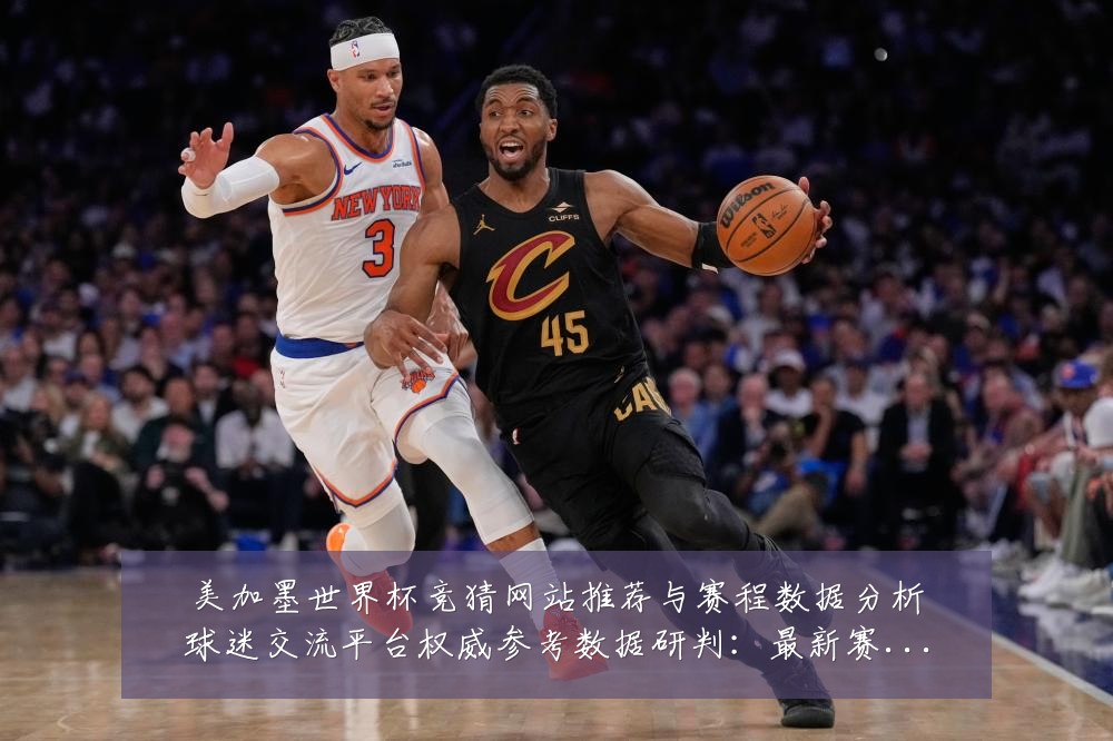 美加墨世界杯竞猜网站推荐与赛程数据分析球迷交流平台权威参考数据研判:最新赛事动态与深度分析