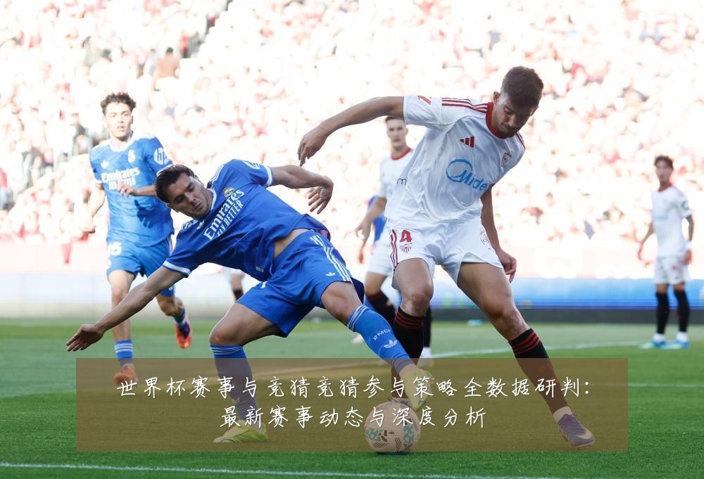 世界杯赛事与竞猜竞猜参与策略全数据研判:最新赛事动态与深度分析